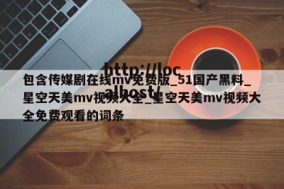 包含传媒剧在线mv免费版_51国产黑料_星空天美mv视频大全_星空天美mv视频大全免费观看的词条